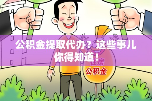 桐城公积金提取代办？这些事儿你得知道！