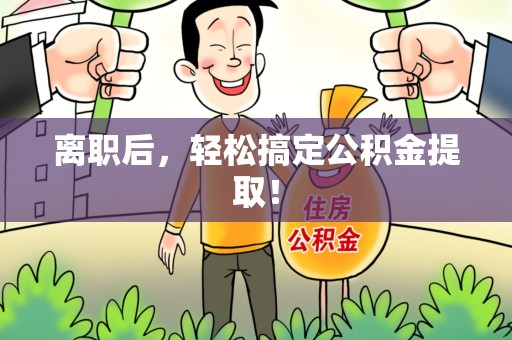 桐城离职后，轻松搞定公积金提取！