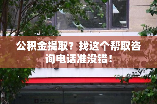 桐城公积金提取？找这个帮取咨询电话准没错！