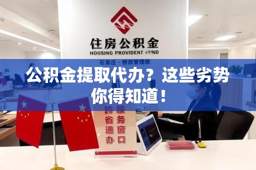 桐城公积金提取代办？这些劣势你得知道！