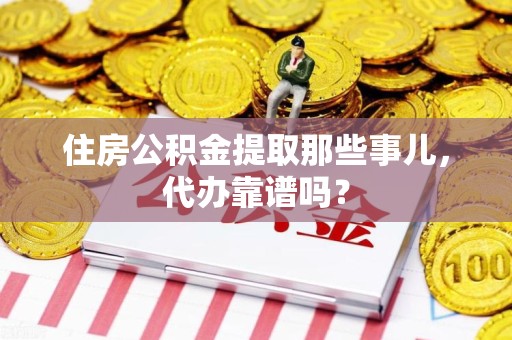桐城住房公积金提取那些事儿，代办靠谱吗？