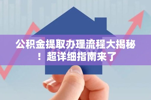 桐城公积金提取办理流程大揭秘！超详细指南来了
