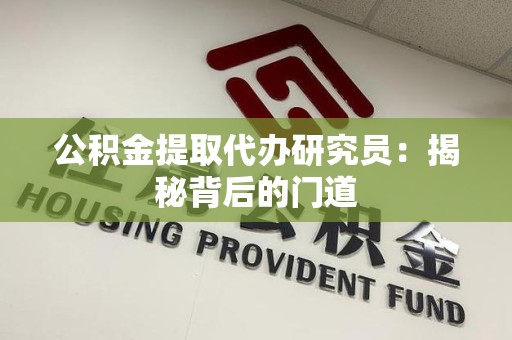 桐城公积金提取代办研究员：揭秘背后的门道