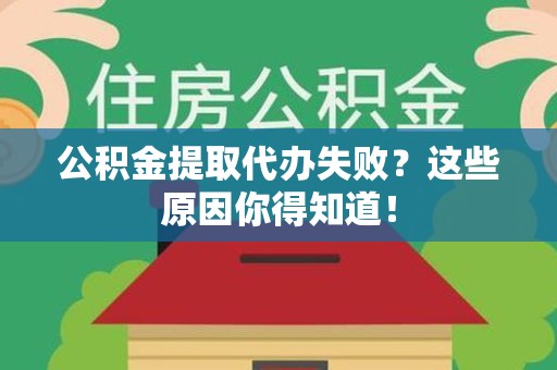桐城公积金提取代办失败?这些原因你得知道! 桐城公积金提取代办失败?这些原因你得知道!