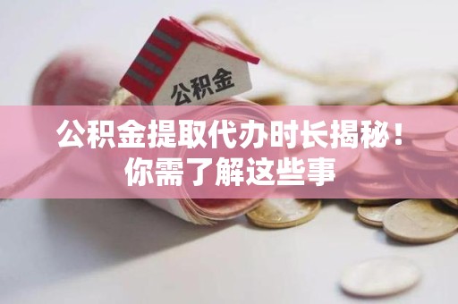 桐城公积金提取代办时长揭秘！你需了解这些事
