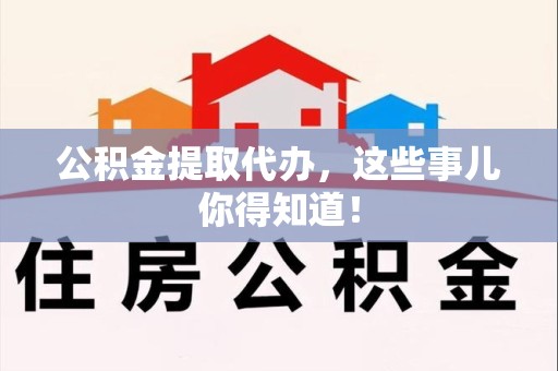 桐城公积金提取代办,这些事儿你得知道! 桐城公积金提取代办,这些事儿你得知道!