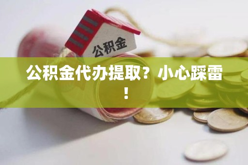桐城公积金代办提取？小心踩雷！