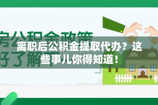 桐城离职后公积金提取代办?这些事儿你得知道! 桐城离职后公积金提取代办?这些事儿你得知道!