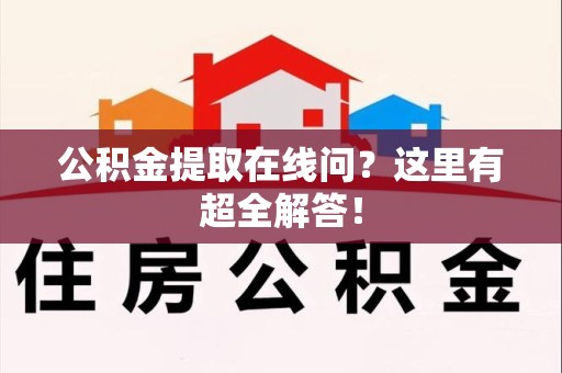 桐城公积金提取在线问?这里有超全解答! 桐城公积金提取在线问?这里有超全解答!