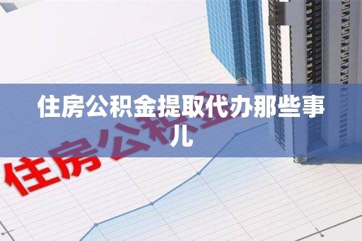 桐城住房公积金提取代办那些事儿