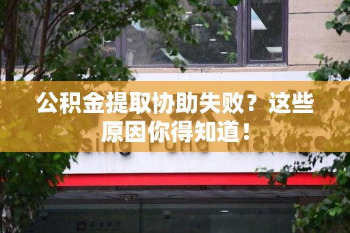 桐城公积金提取协助失败?这些原因你得知道! 桐城公积金提取协助失败?这些原因你得知道!